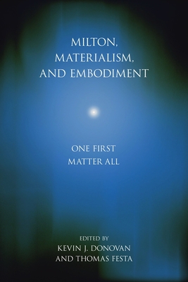 Milton, Materialism, and Embodiment: One First Matter All - Donovan, Kevin J (Editor), and Festa, Thomas (Editor)