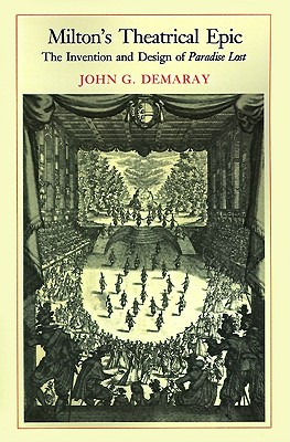 Milton's Theatrical Epic: The Invention and Design of Paradise Lost - Demaray, John G