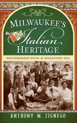 Milwaukee's Italian Heritage: Mediterranean Roots in Midwestern Soil - Zignego, Anthony M