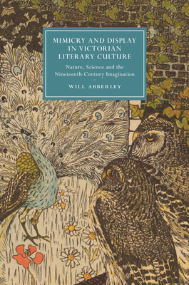 Mimicry and Display in Victorian Literary Culture: Nature, Science and the Nineteenth-Century Imagination - Abberley, Will