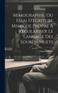 Mimographie, Ou Essai D'criture Mimique Propre  Rgulariser Le Langage Des Sourds-muets
