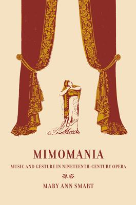 Mimomania: Music and Gesture in Nineteenth-Century Opera - Smart, Mary Ann