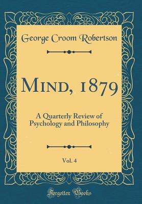 Mind, 1879, Vol. 4: A Quarterly Review of Psychology and Philosophy (Classic Reprint) - Robertson, George Croom