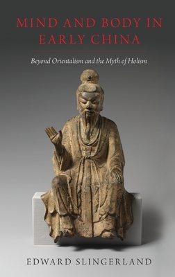 Mind and Body in Early China: Beyond Orientalism and the Myth of Holism - Slingerland, Edward