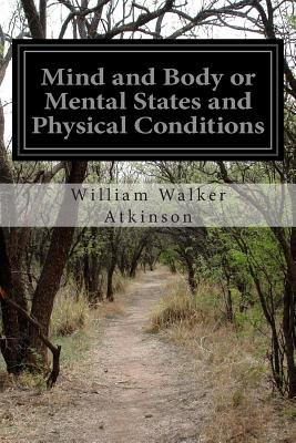 Mind and Body or Mental States and Physical Conditions - Atkinson, William Walker