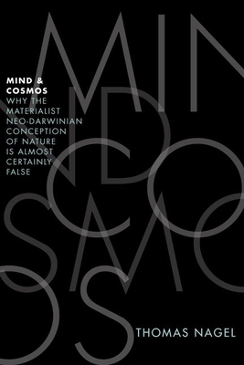 Mind and Cosmos: Why the Materialist Neo-Darwinian Conception of Nature Is Almost Certainly False - Nagel, Thomas