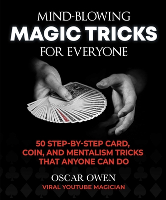 Mind-Blowing Magic Tricks for Everyone: 50 Step-By-Step Card, Coin, and Mentalism Tricks That Anyone Can Do - Owen, Oscar