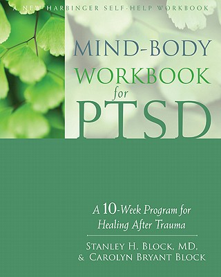 Mind-Body Workbook for Ptsd: A 10-Week Program for Healing After Trauma - Block, Stanley H, MD, and Block, Carolyn Bryant