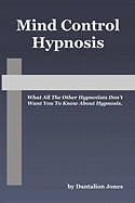 Mind Control Hypnosis: What All the Other Hypnotists Don't Want You to Know about Hypnosis