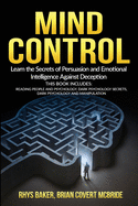 Mind Control: The Secrets of Persuasion and Emotional Intelligence Against Deception This Book Includes: READING PEOPLE AND PSYCHOLOGY, DARK PSYCHOLOGY SECRETS, DARK PSYCHOLOGY AND MANIPULATION