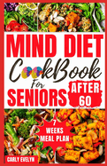Mind Diet Cookbook for Seniors After 60: 30 Quick and Delicious Brain Boosting Recipes with an Easy Guide to Help fight Memory Disorder, Improve Brain function & prevent dementia/with 7weeks meal plan