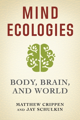 Mind Ecologies: Body, Brain, and World - Crippen, Matthew, and Schulkin, Jay