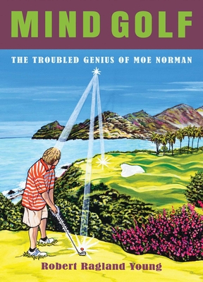 Mind Golf: The Troubled Genius of Moe Norman - Young, Robert Ragland, and Young, Neil (Foreword by), and Morrow, Barry (Foreword by)