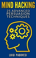 Mind Hacking: 25 Advanced Persuasion Techniques