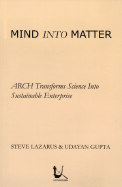 Mind Into Matter: Arch Transforms Science Into Sustainable Enterprise - Lazarus, Steve, and Gupta, Udayan