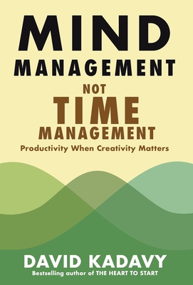 Mind Management, Not Time Management: Productivity When Creativity Matters - Kadavy, David
