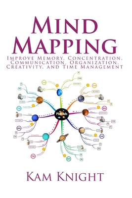 Mind Mapping: Improve Memory, Concentration, Communication, Organization, Creativity, and Time Management - Knight, Kam