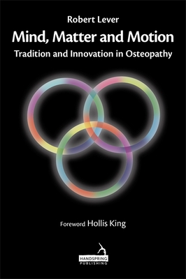 Mind, Matter and Motion: Tradition and Innovation in Osteopathy - Lever, Robert