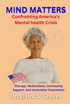Mind Matters: Confronting America's Mental Health Crisis - Graves, Elvira S, Dr.