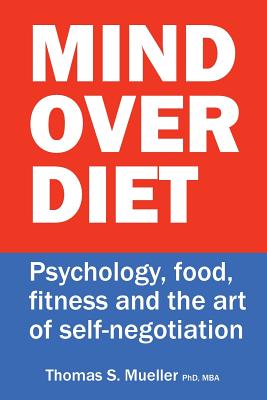 Mind Over Diet: Psychology, food, fitness and the art of self-negotiation - Mueller, Thomas S, PhD