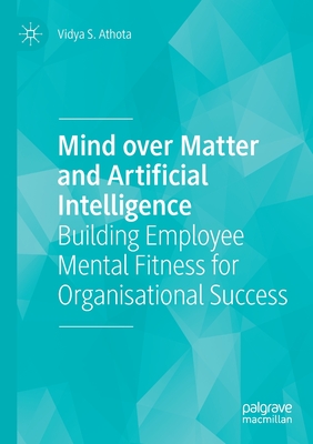 Mind over Matter and Artificial Intelligence: Building Employee Mental Fitness for Organisational Success - Athota, Vidya S.