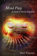 Mind Play: A Guide to Erotic Hypnosis - Wiseman, Mark