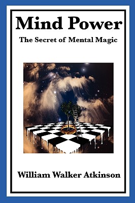 Mind Power: The Secret of Mental Magic - Atkinson, William Walker