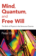 Mind, Quantum, and Free Will: The Birth of Physics in the Sensuous Cosmos
