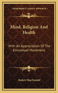 Mind, Religion and Health: With an Appreciation of the Emmanuel Movement