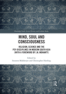 Mind, Soul and Consciousness: Religion, Science and the Psy-Disciplines in Modern South Asia (With a Foreword by J.N. Mohanty)