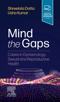 Mind the Gaps: Cases in Gynaecology, Sexual and Reproductive Health - Datta, Shreelata T, MD, LLM, BSc, and Kumar, Usha, MD