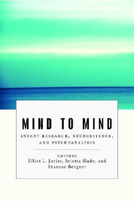 Mind to Mind: Infant Research, Neuroscience, and Psychoanalysis - Jurist, Elliot L. (Editor), and Slade, Arietta (Editor), and Bergner, Sharone (Editor)