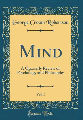 Mind, Vol. 1: A Quarterly Review of Psychology and Philosophy (Classic Reprint) - Robertson, George Croom