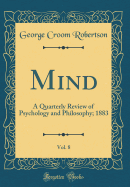 Mind, Vol. 8: A Quarterly Review of Psychology and Philosophy; 1883 (Classic Reprint)