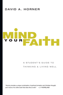 Mind Your Faith: A Student's Guide to Thinking & Living Well