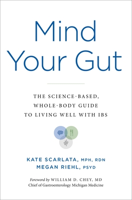 Mind Your Gut: The Science-Based, Whole-Body Guide to Living Well with Ibs - Scarlata, Kate, and Riehl, Megan, PsyD, and Chey, William D (Foreword by)