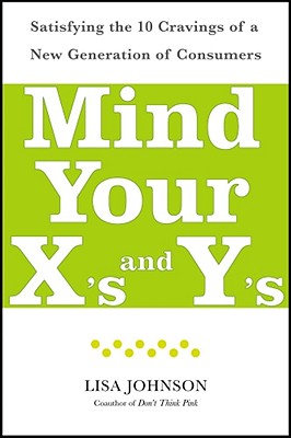 Mind Your X's and Y's: Satisfying the 10 Cravings of a New Generation of Consumers - Johnson, Lisa, and Hanson, Cheri