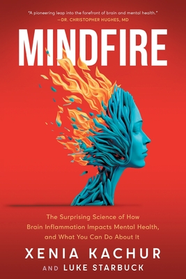 Mindfire: The Surprising Science of How Brain Inflammation Impacts Mental Health, and What You Can Do About It - Kachur, Xenia, and Starbuck, Luke