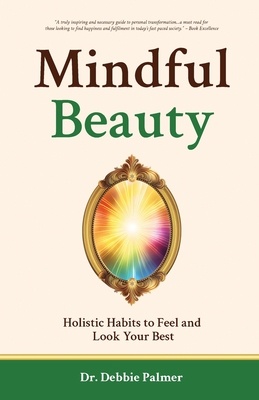 Mindful Beauty: Holistic Habits to Feel and Look Your Best - Palmer, Debbie, Dr.