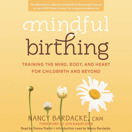 Mindful Birthing Lib/E: Training the Mind, Body, and Heart for Childbirth and Beyond