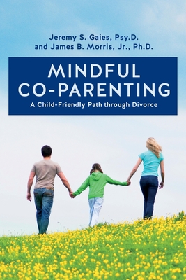 Mindful Co-parenting: A Child-Friendly Path through Divorce - Morris, Jr Ph D James B, and Psy D, Jeremy S Gaies