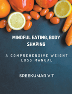 Mindful Eating, Body Shaping: A Comprehensive Weight Loss Manual