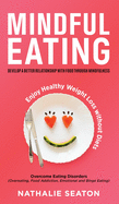 Mindful Eating: Develop a Better Relationship with Food through Mindfulness, Overcome Eating Disorders (Overeating, Food Addiction, Emotional and Binge Eating), Enjoy Healthy Weight Loss without Diets