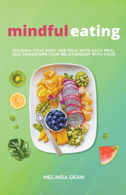 Mindful Eating: Nourish Your Body and Soul with Each Meal and Transform Your Relationship with Food - Dean, Melinda