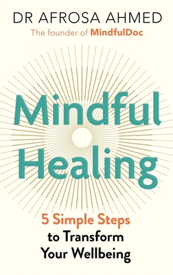Mindful Healing: 5 Simple Steps to Transform Your Life - Ahmed, Afrosa, Dr.