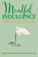 Mindful Indulgence: Change your mind, transform your body and fill your Spirit