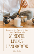 Mindful Living Handbook: Embrace the Power of Now for a Fulfilling Life
