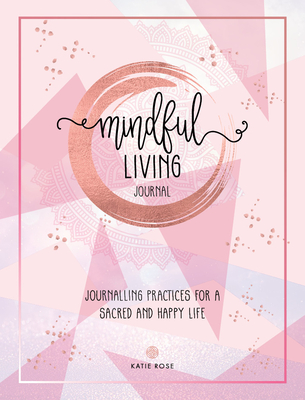 Mindful Living Journal: Journalling Practices for a sacred and happy life - Rose, Katie