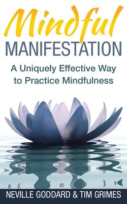 Mindful Manifestation: A Uniquely Effective Way to Practice Mindfulness - Grimes, Tim, and Goddard, Neville