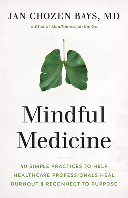 Mindful Medicine: 40 Simple Practices to Help Healthcare Professionals Heal Burnout and Reconnect to Purpose - Bays, Jan Chozen